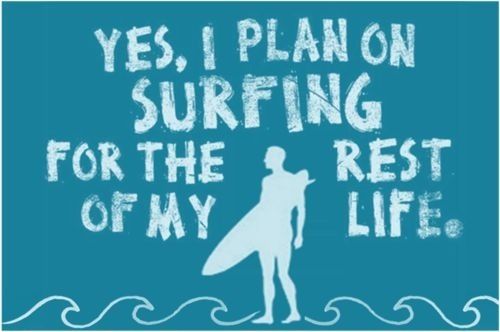 yes i plan surfing for the rest of my life